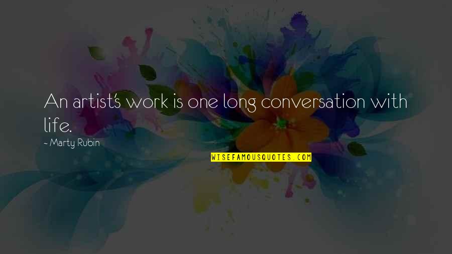 Life Is A Work Of Art Quotes By Marty Rubin: An artist's work is one long conversation with Life Is A Work Of Art Quotes By Marty Rubin: An artist's work is one long conversation with