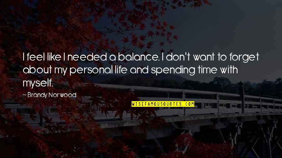 Life Is About Balance Quotes By Brandy Norwood: I feel like I needed a balance. I Life Is About Balance Quotes By Brandy Norwood: I feel like I needed a balance. I