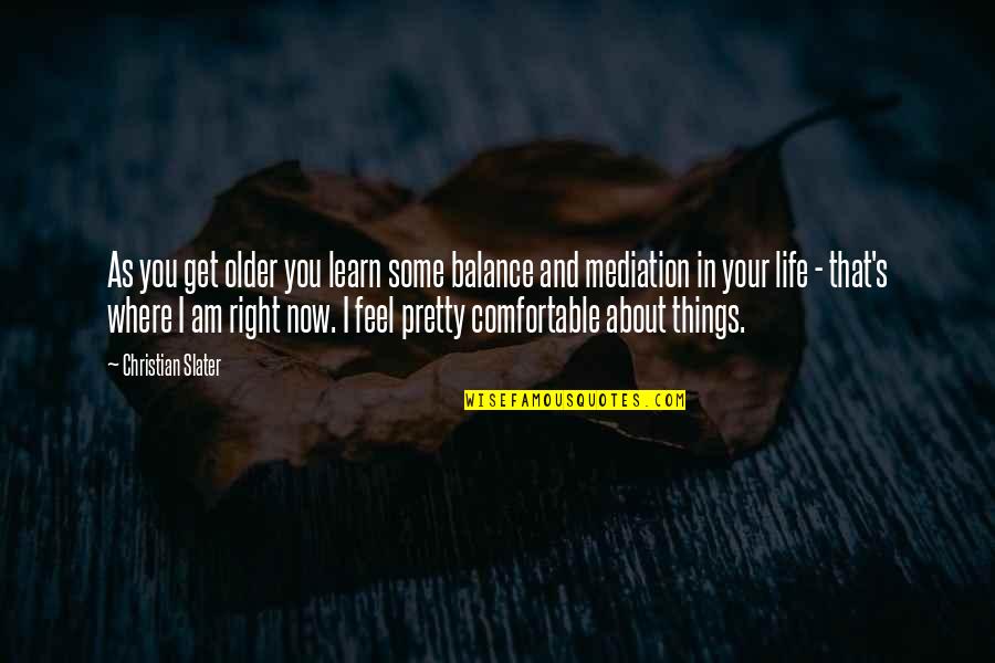 Life Is About Balance Quotes By Christian Slater: As you get older you learn some balance Life Is About Balance Quotes By Christian Slater: As you get older you learn some balance