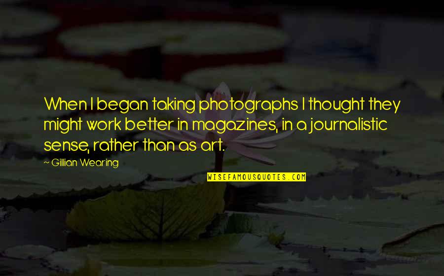 Life Is About Balance Quotes By Gillian Wearing: When I began taking photographs I thought they
