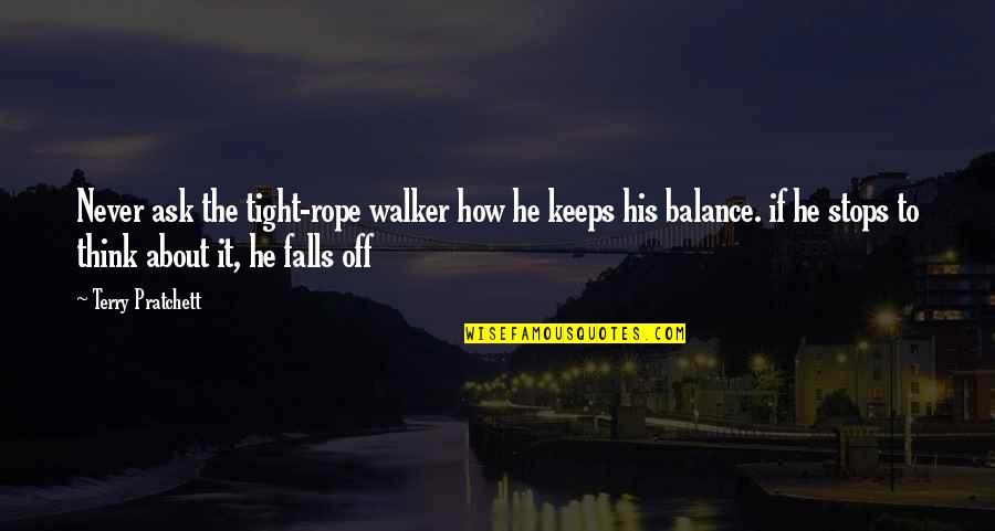 Life Is About Balance Quotes By Terry Pratchett: Never ask the tight-rope walker how he keeps Life Is About Balance Quotes By Terry Pratchett: Never ask the tight-rope walker how he keeps