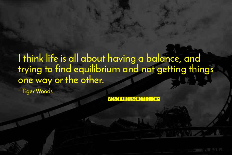 Life Is About Balance Quotes By Tiger Woods: I think life is all about having a Life Is About Balance Quotes By Tiger Woods: I think life is all about having a