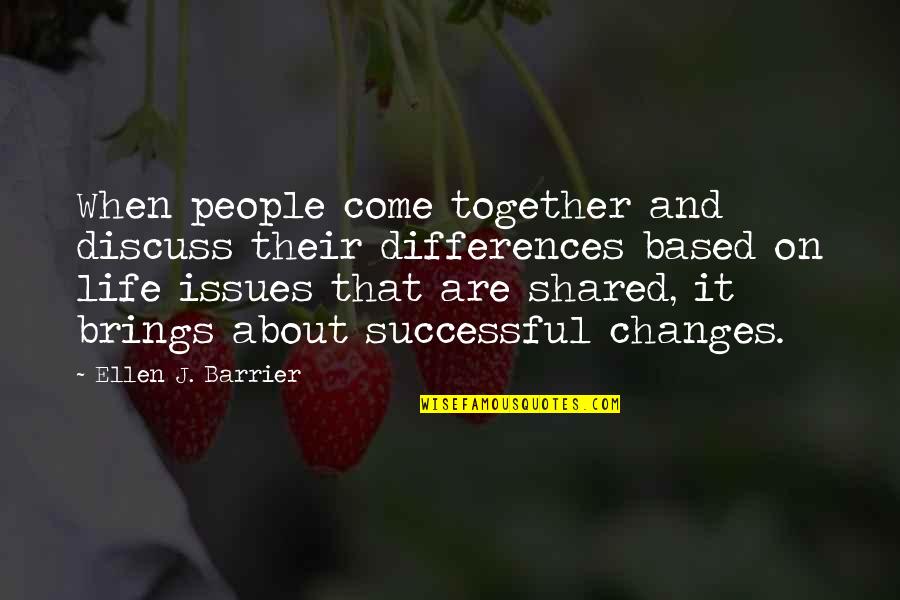 Life Is About Changes Quotes By Ellen J. Barrier: When people come together and discuss their differences Life Is About Changes Quotes By Ellen J. Barrier: When people come together and discuss their differences
