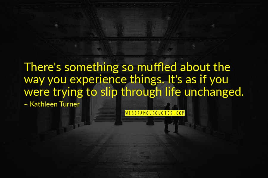Life Is About Experience Quotes By Kathleen Turner: There's something so muffled about the way you