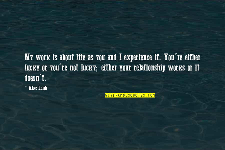Life Is About Experience Quotes By Mike Leigh: My work is about life as you and