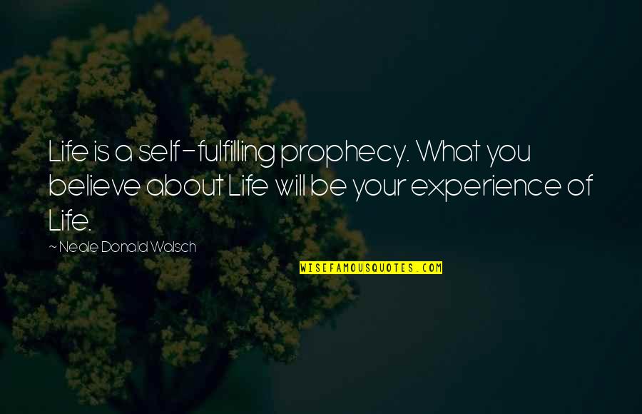 Life Is About Experience Quotes By Neale Donald Walsch: Life is a self-fulfilling prophecy. What you believe