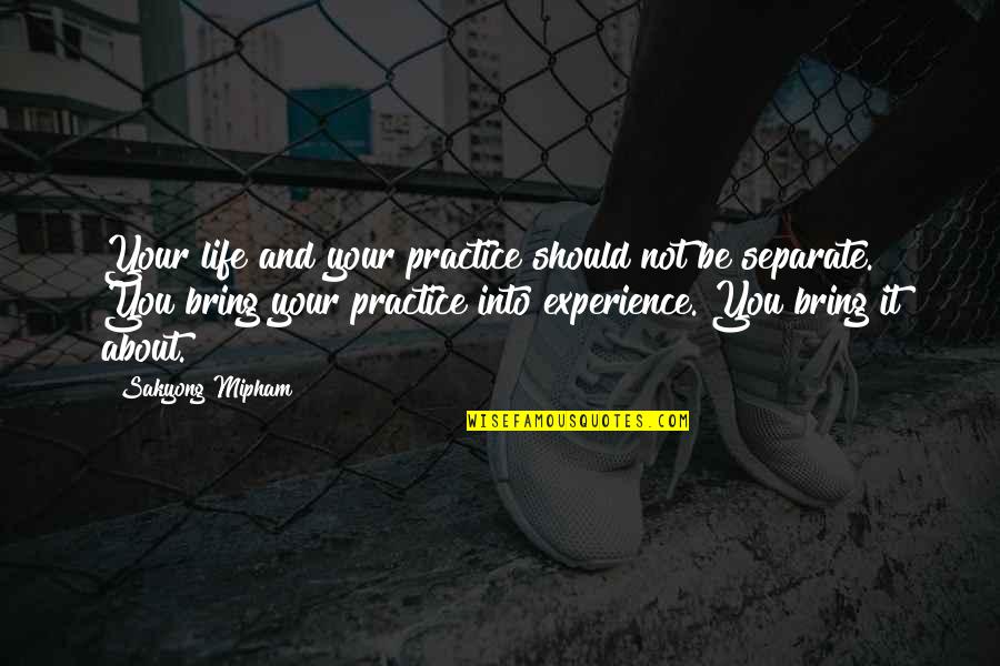 Life Is About Experience Quotes By Sakyong Mipham: Your life and your practice should not be