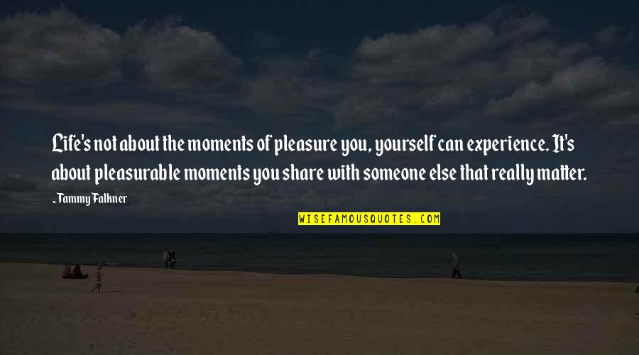 Life Is About Experience Quotes By Tammy Falkner: Life's not about the moments of pleasure you,