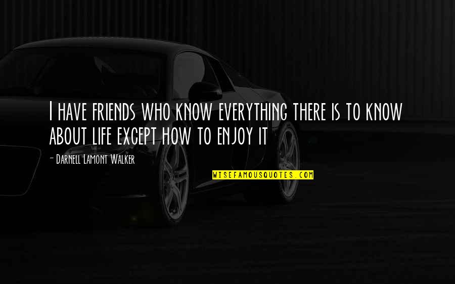 Life Is About Friends Quotes By Darnell Lamont Walker: I have friends who know everything there is