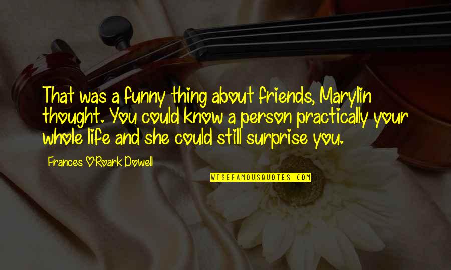 Life Is About Friends Quotes By Frances O'Roark Dowell: That was a funny thing about friends, Marylin
