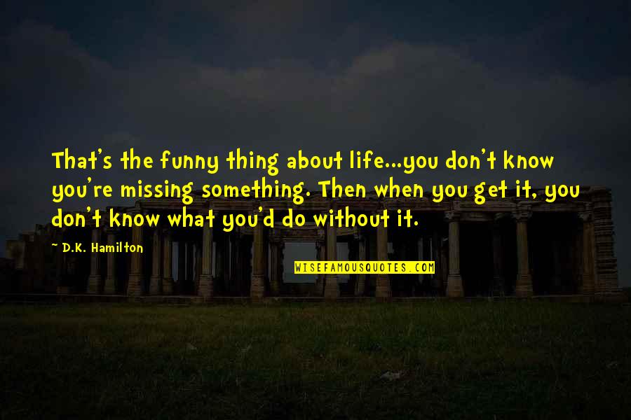 Life Is About Funny Quotes By D.K. Hamilton: That's the funny thing about life...you don't know