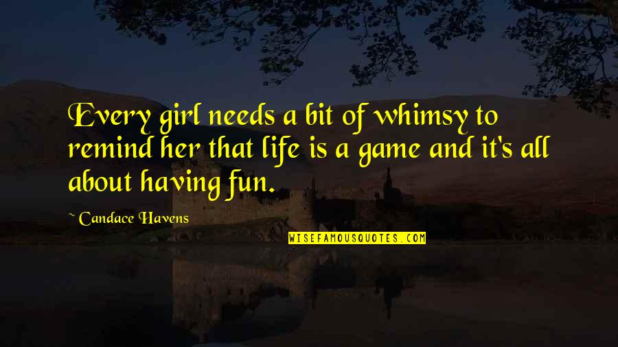 Life Is About Having Fun Quotes By Candace Havens: Every girl needs a bit of whimsy to Life Is About Having Fun Quotes By Candace Havens: Every girl needs a bit of whimsy to