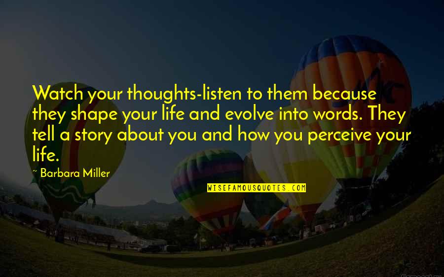 Life Is About How We Perceive It Quotes By Barbara Miller: Watch your thoughts-listen to them because they shape