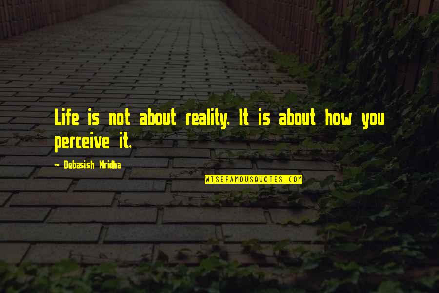 Life Is About How We Perceive It Quotes By Debasish Mridha: Life is not about reality. It is about