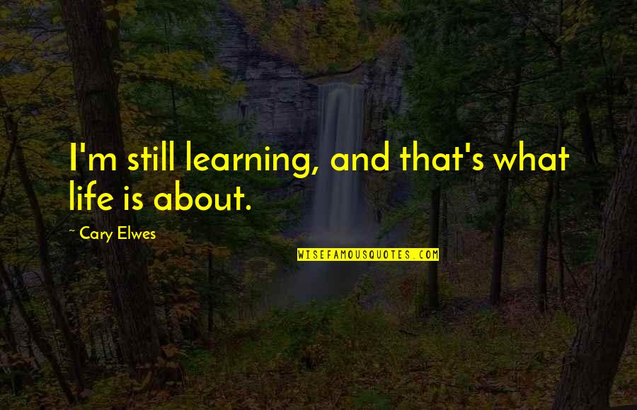 Life Is About Learning Quotes By Cary Elwes: I'm still learning, and that's what life is