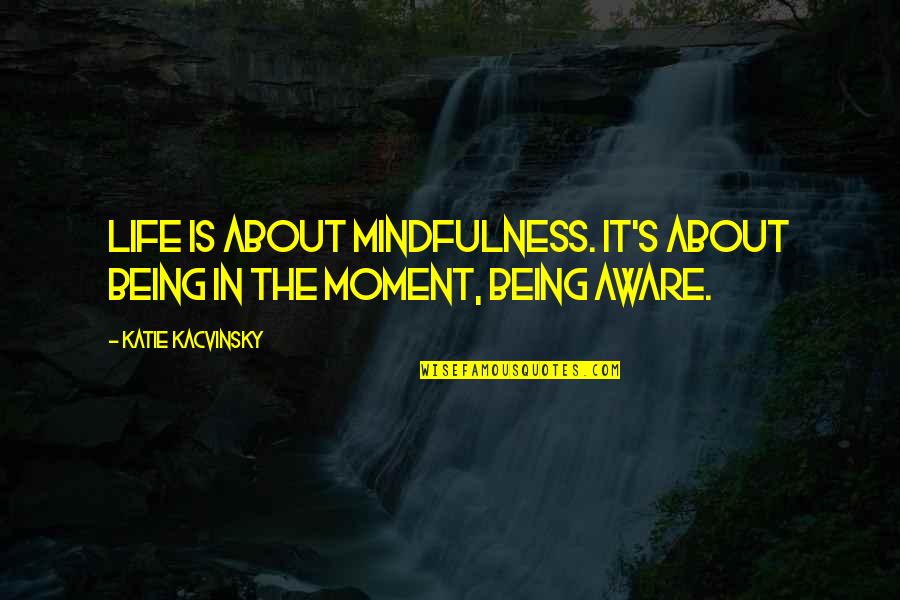 Life Is About Living In The Moment Quotes By Katie Kacvinsky: Life is about mindfulness. It's about being in