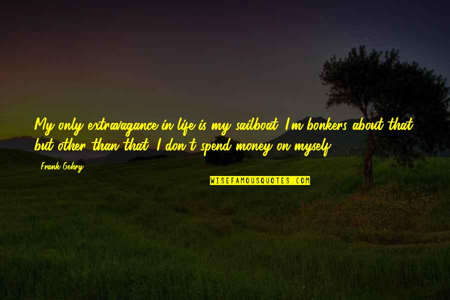 Life Is About Money Quotes By Frank Gehry: My only extravagance in life is my sailboat. Life Is About Money Quotes By Frank Gehry: My only extravagance in life is my sailboat.