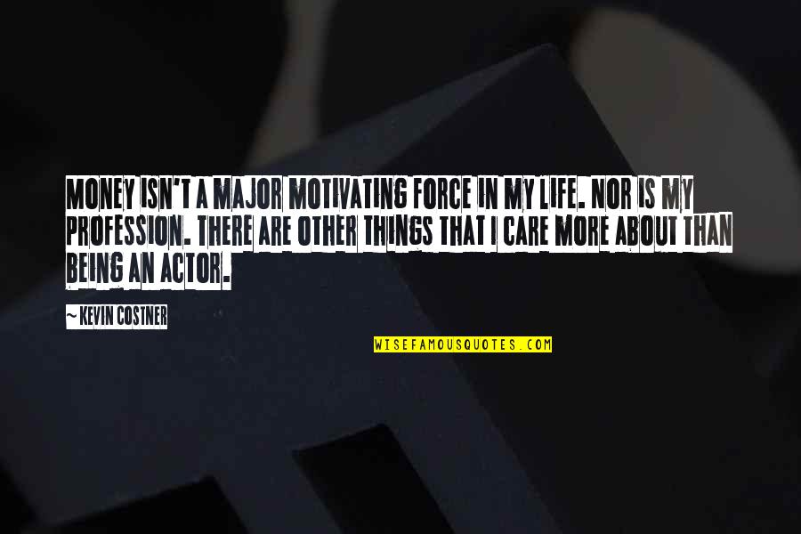 Life Is About Money Quotes By Kevin Costner: Money isn't a major motivating force in my Life Is About Money Quotes By Kevin Costner: Money isn't a major motivating force in my
