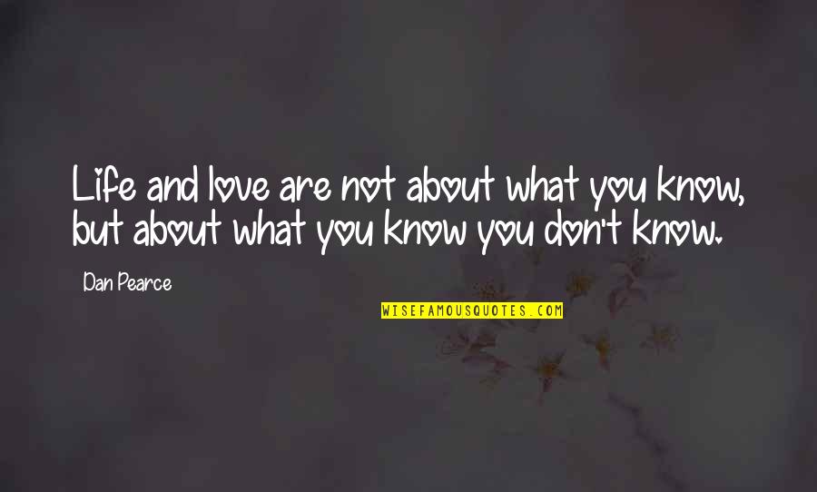 Life Is About Not Knowing Quotes By Dan Pearce: Life and love are not about what you