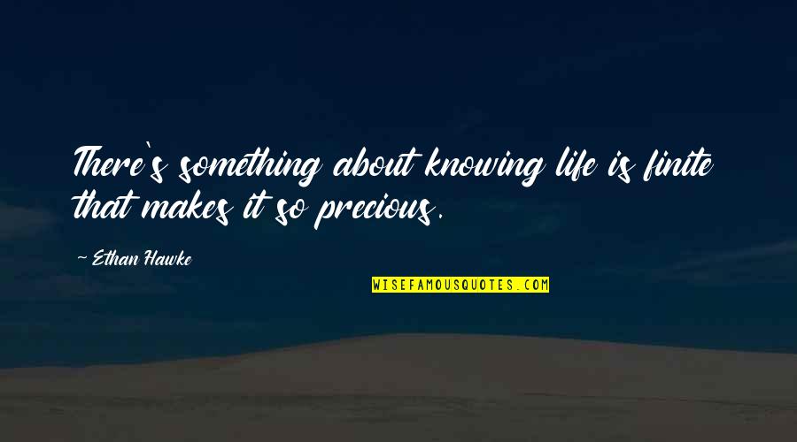 Life Is About Not Knowing Quotes By Ethan Hawke: There's something about knowing life is finite that
