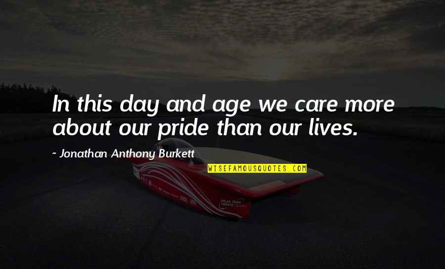 Life Is All About Decisions Quotes By Jonathan Anthony Burkett: In this day and age we care more Life Is All About Decisions Quotes By Jonathan Anthony Burkett: In this day and age we care more
