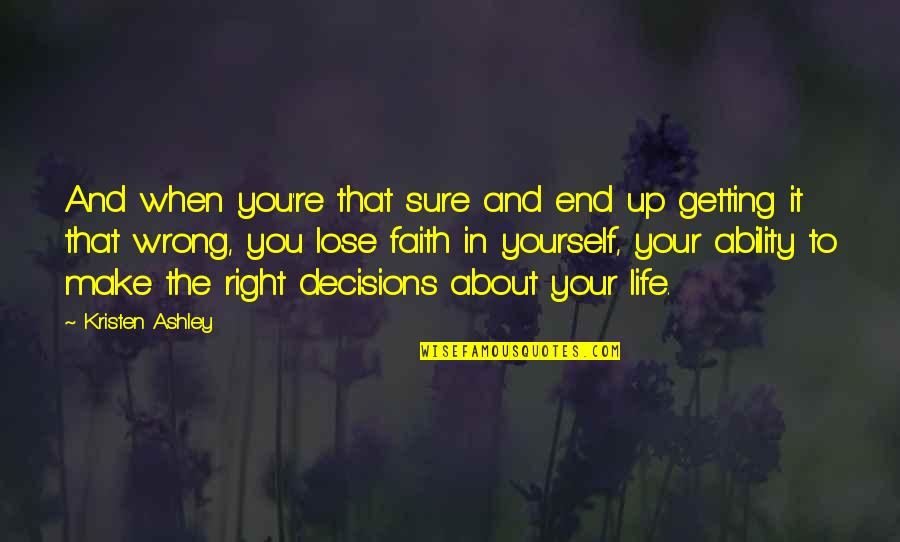 Life Is All About Decisions Quotes By Kristen Ashley: And when you're that sure and end up Life Is All About Decisions Quotes By Kristen Ashley: And when you're that sure and end up