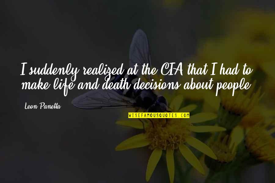 Life Is All About Decisions Quotes By Leon Panetta: I suddenly realized at the CIA that I Life Is All About Decisions Quotes By Leon Panetta: I suddenly realized at the CIA that I