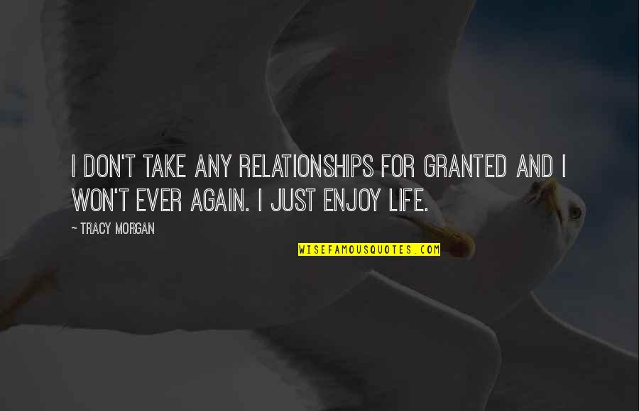 Life Is All About Happiness And Sadness Quotes By Tracy Morgan: I don't take any relationships for granted and Life Is All About Happiness And Sadness Quotes By Tracy Morgan: I don't take any relationships for granted and