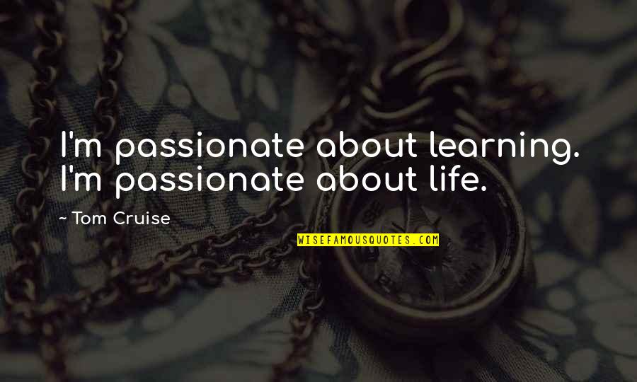 Life Is All About Learning Quotes By Tom Cruise: I'm passionate about learning. I'm passionate about life.