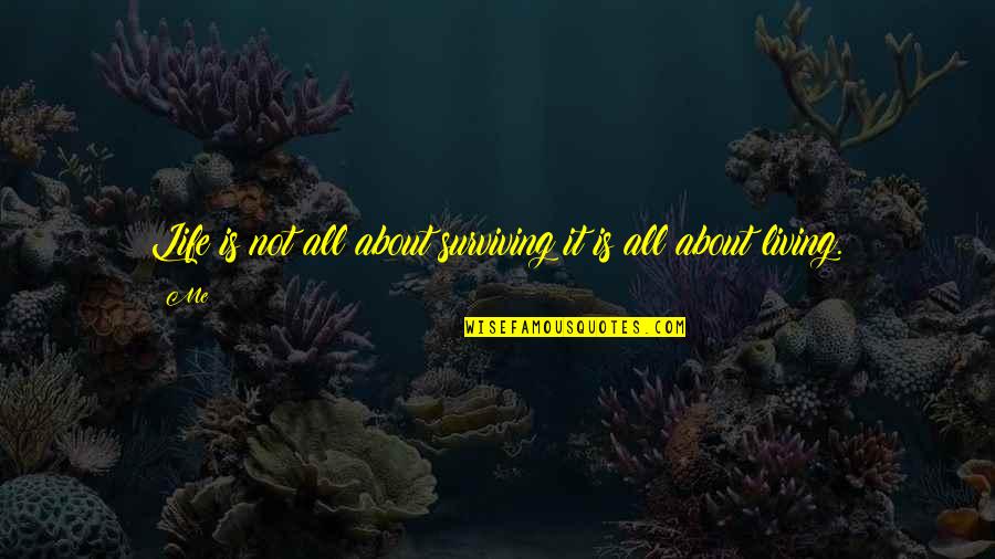 Life Is All About Living Quotes By Me: Life is not all about surviving it is