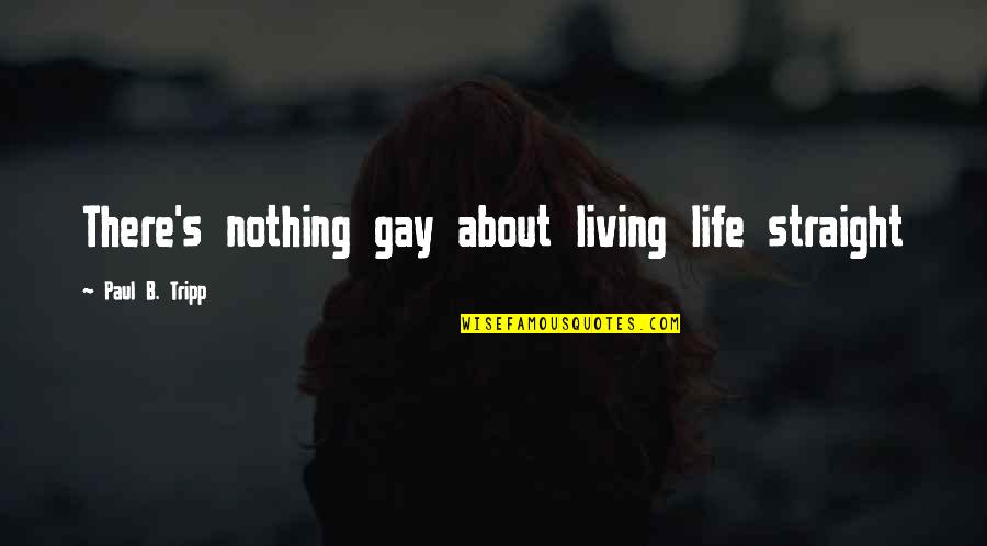Life Is All About Living Quotes By Paul B. Tripp: There's nothing gay about living life straight