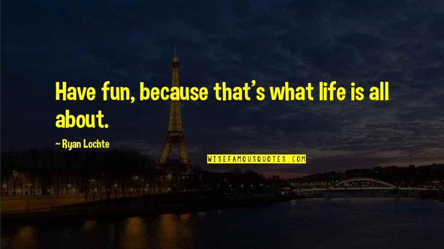 Life Is All About Quotes By Ryan Lochte: Have fun, because that's what life is all Life Is All About Quotes By Ryan Lochte: Have fun, because that's what life is all