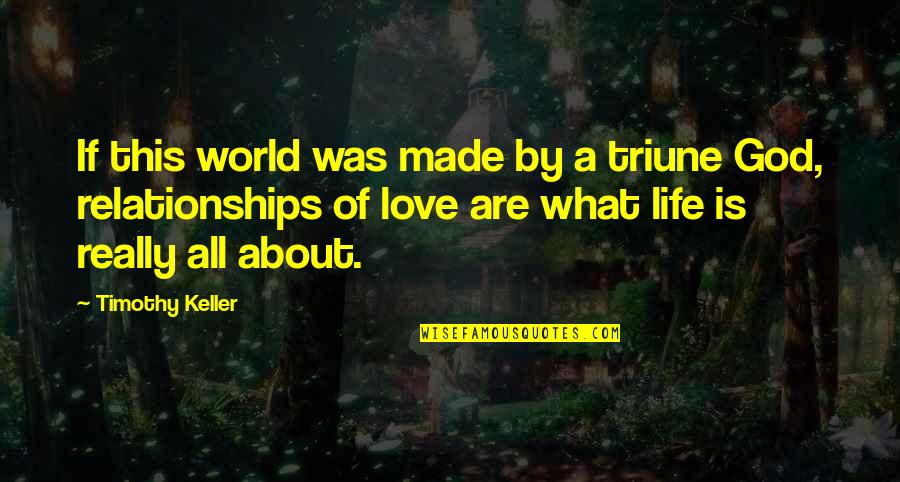 Life Is All About Relationships Quotes By Timothy Keller: If this world was made by a triune