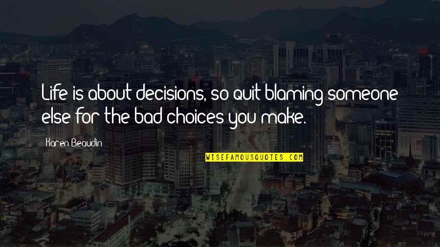 Life Is All About The Choices You Make Quotes By Karen Beaudin: Life is about decisions, so quit blaming someone