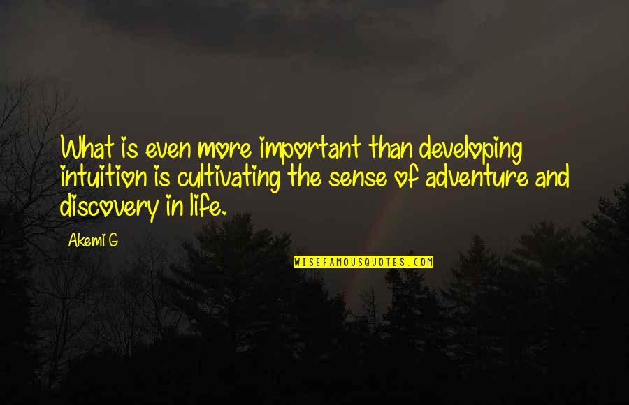 Life Is An Adventure With You Quotes By Akemi G: What is even more important than developing intuition