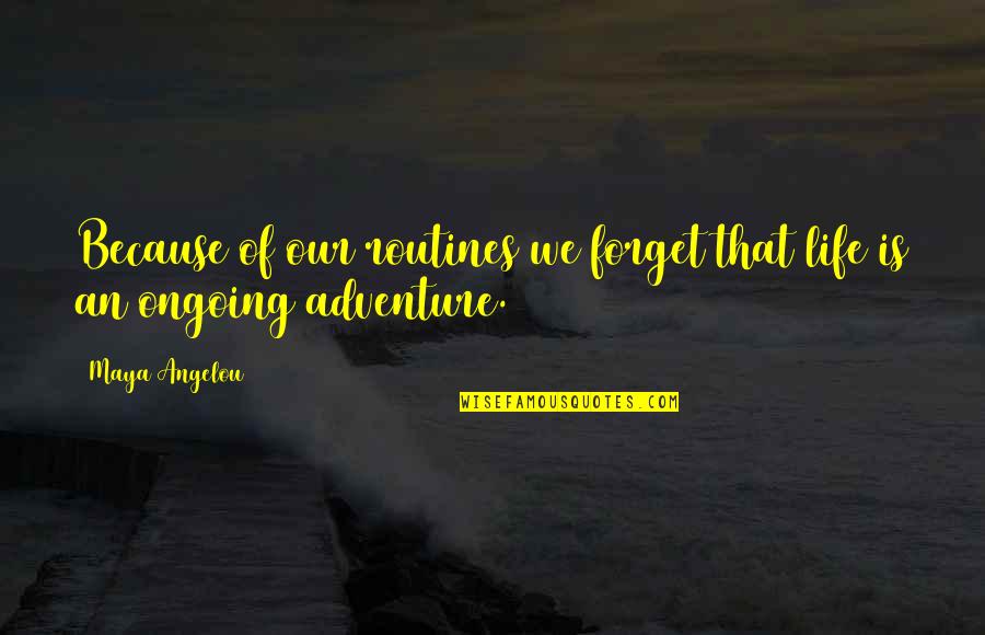 Life Is An Adventure With You Quotes By Maya Angelou: Because of our routines we forget that life