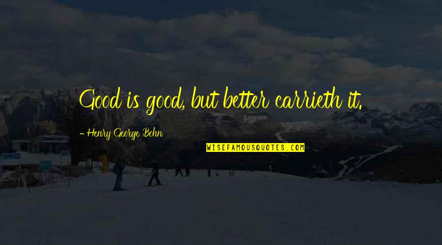 Life Is An Enigma Quotes By Henry George Bohn: Good is good, but better carrieth it. Life Is An Enigma Quotes By Henry George Bohn: Good is good, but better carrieth it.