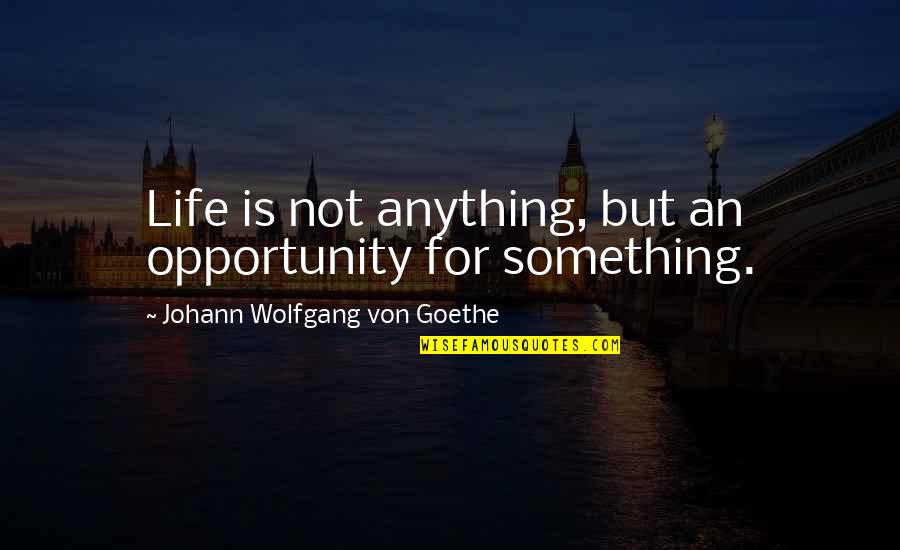 Life Is An Opportunity Quotes By Johann Wolfgang Von Goethe: Life is not anything, but an opportunity for