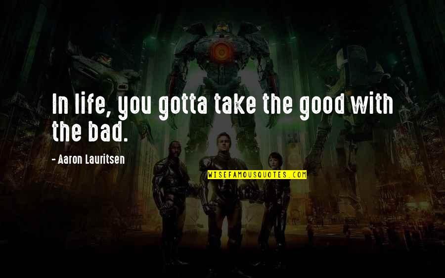 Life Is Bad But Good Quotes By Aaron Lauritsen: In life, you gotta take the good with