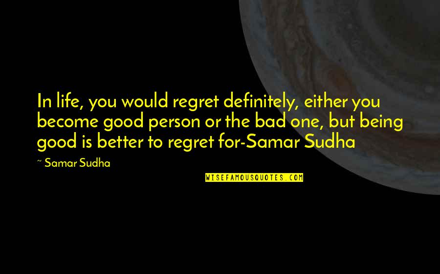 Life Is Bad But Good Quotes By Samar Sudha: In life, you would regret definitely, either you