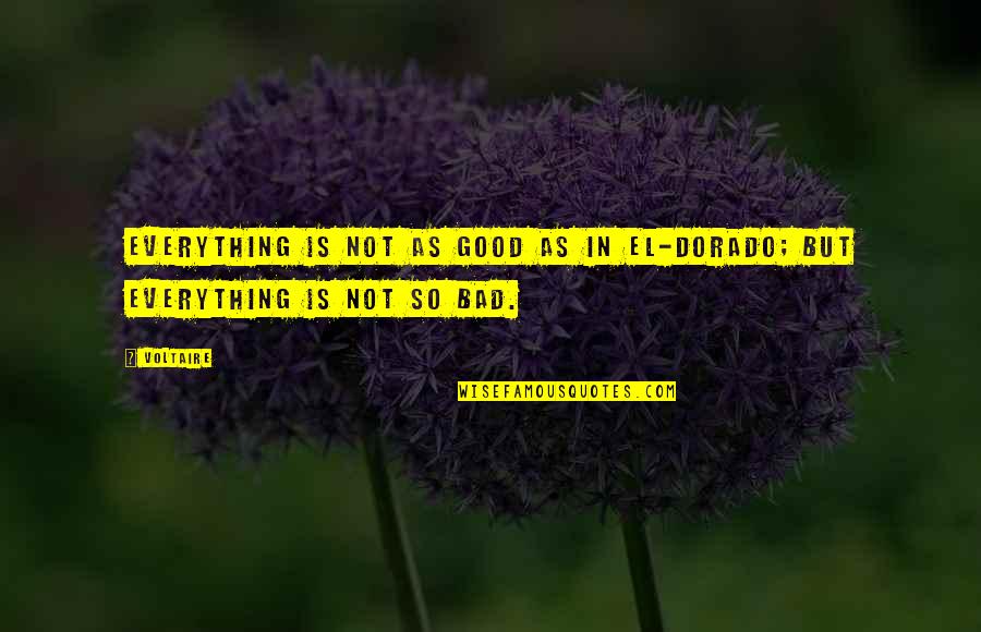 Life Is Bad But Good Quotes By Voltaire: Everything is not as good as in El-Dorado;