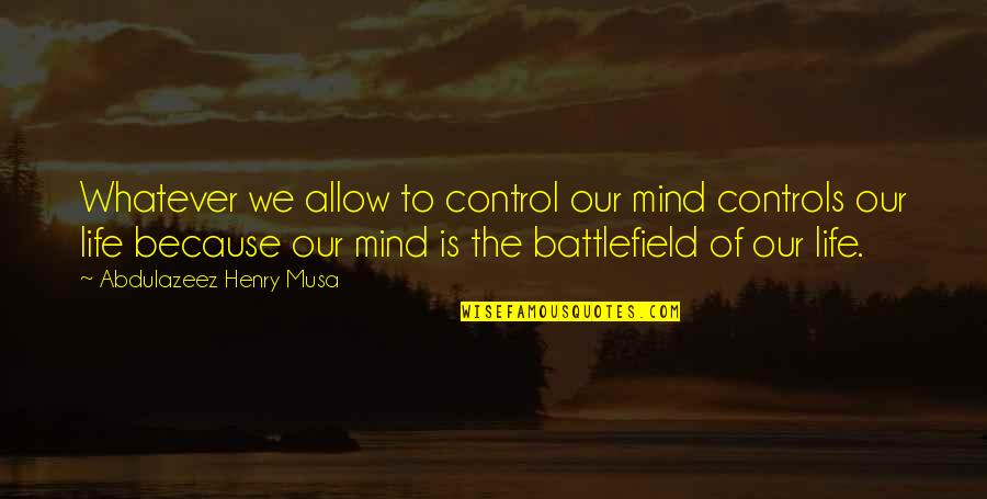 Life Is Battlefield Quotes By Abdulazeez Henry Musa: Whatever we allow to control our mind controls Life Is Battlefield Quotes By Abdulazeez Henry Musa: Whatever we allow to control our mind controls