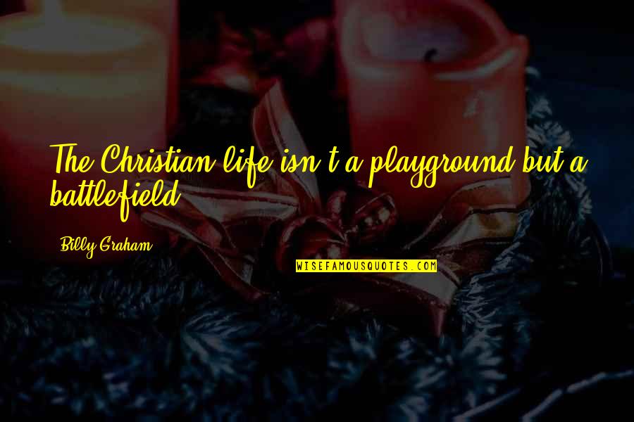 Life Is Battlefield Quotes By Billy Graham: The Christian life isn't a playground but a Life Is Battlefield Quotes By Billy Graham: The Christian life isn't a playground but a