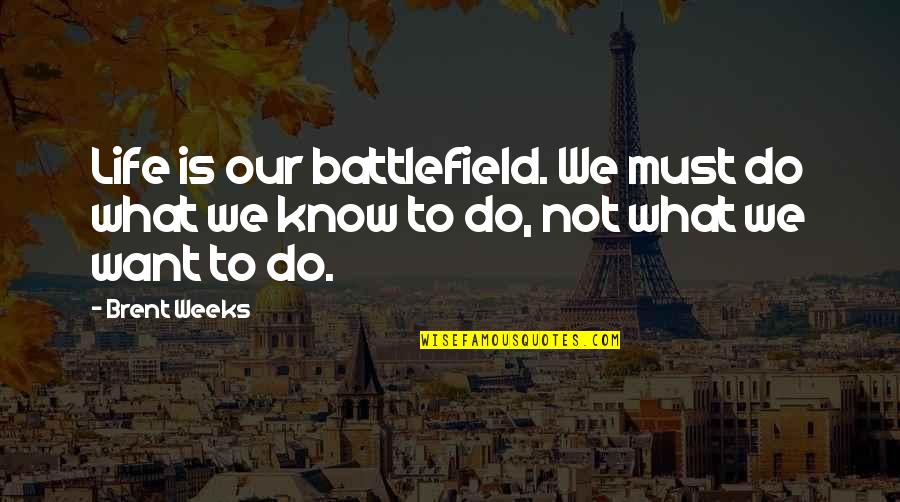 Life Is Battlefield Quotes By Brent Weeks: Life is our battlefield. We must do what