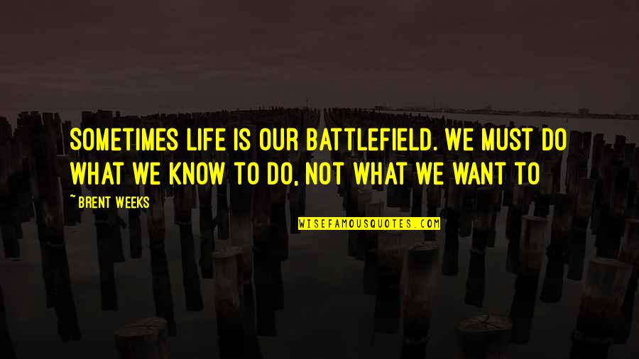Life Is Battlefield Quotes By Brent Weeks: Sometimes life is our battlefield. We must do