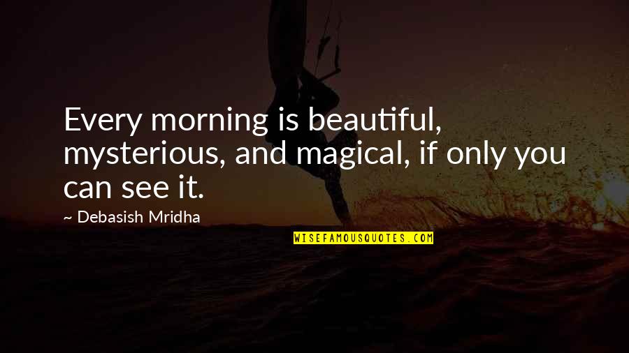 Life Is Beautiful And Magical Quotes By Debasish Mridha: Every morning is beautiful, mysterious, and magical, if