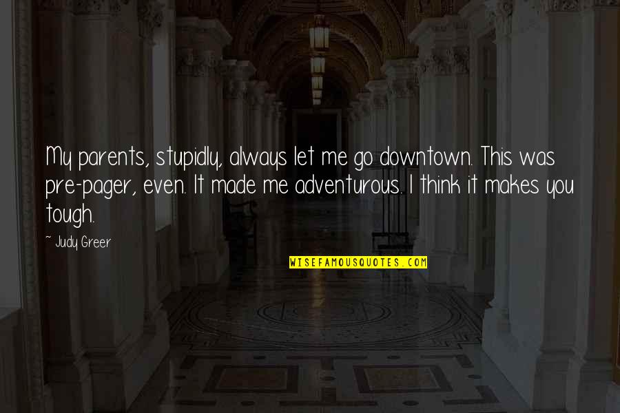 Life Is Beautiful And Magical Quotes By Judy Greer: My parents, stupidly, always let me go downtown. Life Is Beautiful And Magical Quotes By Judy Greer: My parents, stupidly, always let me go downtown.