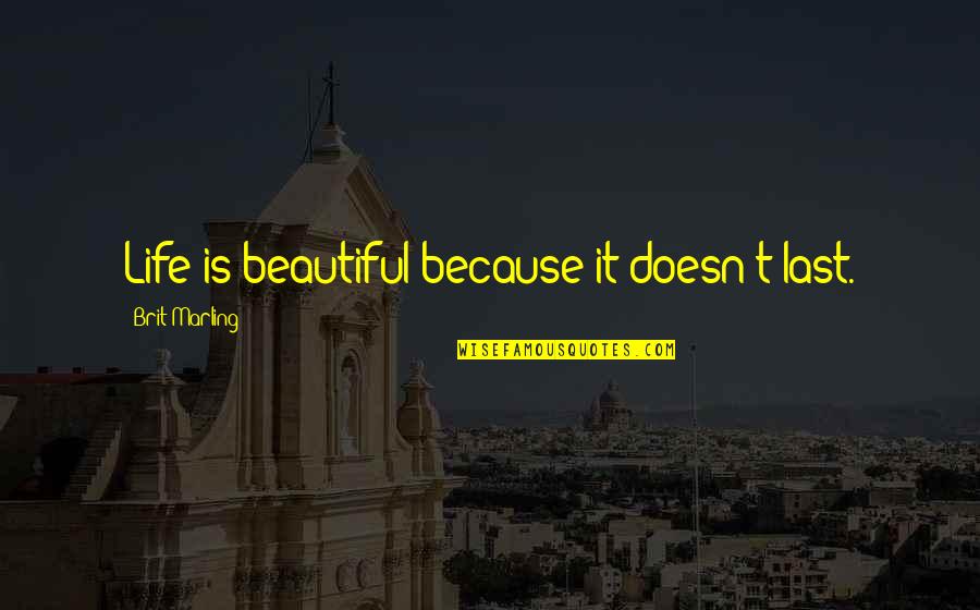 Life Is Beautiful Because Of You Quotes By Brit Marling: Life is beautiful because it doesn't last.