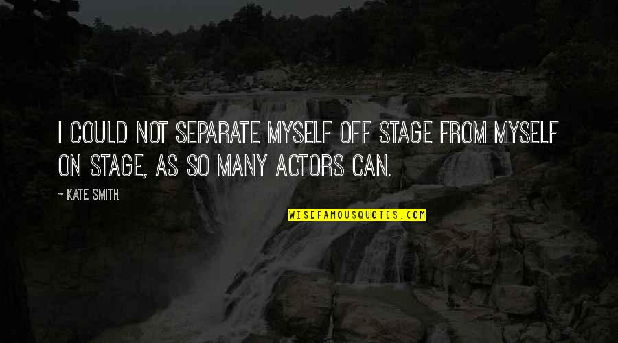 Life Is Beautiful Buddha Quotes By Kate Smith: I could not separate myself off stage from
