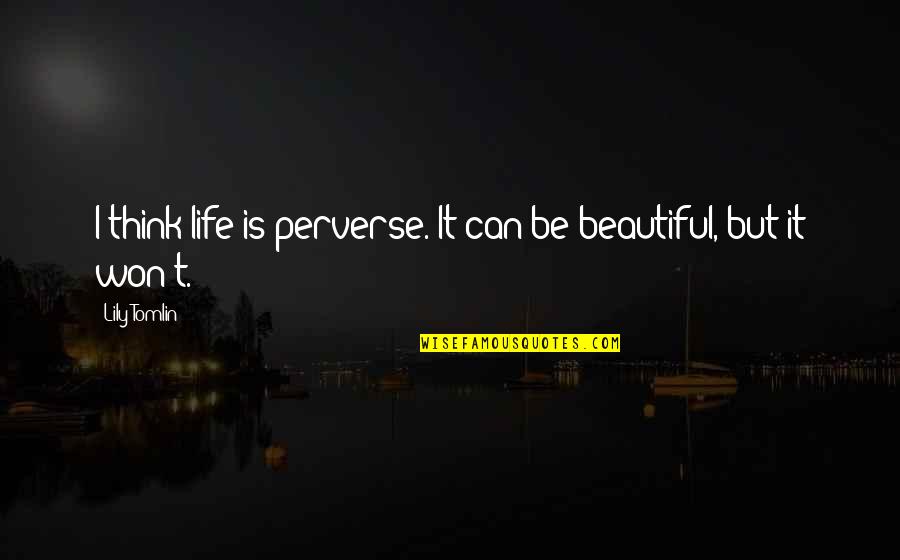 Life Is Beautiful But Quotes By Lily Tomlin: I think life is perverse. It can be